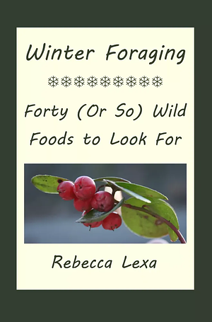 Winter Foraging: Forty (Or So) Wild Foods to Look For by Rebecca Lexa