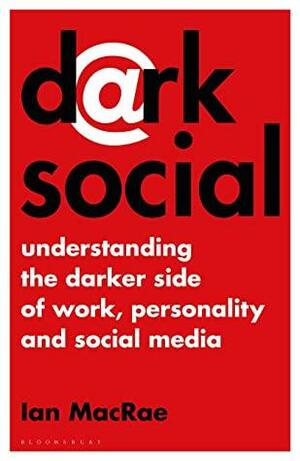 Dark Social: Understanding the Darker Side of Work, Personality and Social Media by Ian MacRae