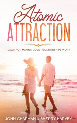 Atomic Attraction: Laws for Making Love Relationships Work by John Chapman, Sherry Harvey
