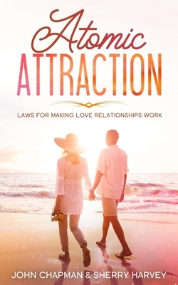 Atomic Attraction: Laws for Making Love Relationships Work by Sherry Harvey, John Chapman