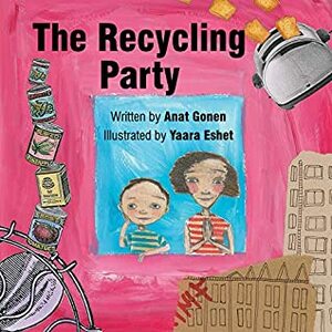 Children's book: The Recycling Party: A happy book that turns cycling into a celebration by Yaara Eshet, Anat Gonen