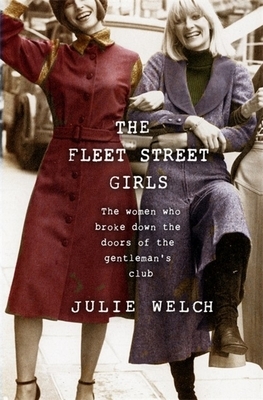 The Fleet Street Girls: The women who broke down the doors of the gentleman's club by Julie Welch