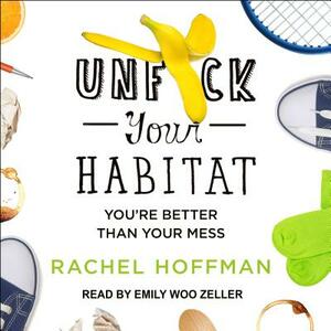 Unf*ck Your Habitat: You're Better Than Your Mess by Rachel Hoffman