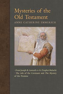 Mysteries of the Old Testament: From Joseph and Asenath to the Prophet Malachi & The Ark of the Covenant and The Mystery of the Promise by Anne Catherine Emmerich, James Richard Wetmore