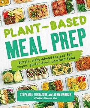 Plant-Based Meal Prep: Simple, Make-Ahead Recipes for Vegan, Gluten-Free, Comfort Food by Adam Bannon, Stephanie Tornatore