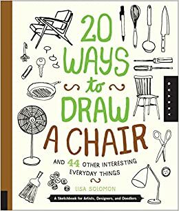 20 Ways to Draw a Chair and 44 Other Interesting Everyday Things: A Sketchbook for Artists, Designers, and Doodlers by Lisa Solomon