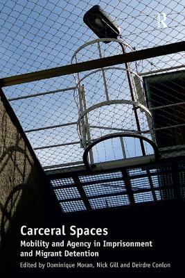 Carceral Spaces: Mobility and Agency in Imprisonment and Migrant Detention. Edited by Dominique Moran, Nick Gill, Deirdre Conlon by Nick Gill