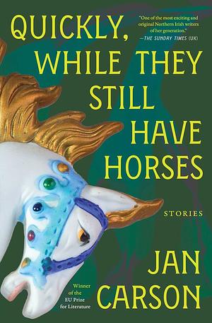 Quickly, While They Still Have Horses: Stories by Jan Carson