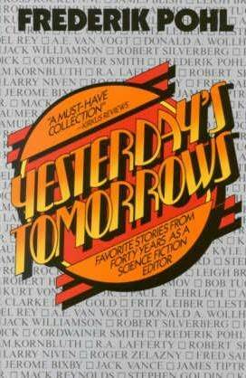 Yesterday's Tomorrows: Favorite Stories from Forty Years as a Science Fiction Editor by Wilson Tucker, Harlan Ellison, James Blish, Fritz Leiber, Robert Sheckley, Robert Silverberg, Samuel R. Delany, Mack Reynolds, Isaac Asimov, Larry Niven, Paul R. Ehrlich, Philip K. Dick, Elma Wentz, Fred Saberhagen, James Tiptree Jr., Lester del Rey, C.M. Kornbluth, Arthur C. Clarke, Jack Williamson, A.E. van Vogt, Frederik Pohl, Ross Rocklynne, Donald A. Wollheim, Roger Zelazny, Kurt Vonnegut, Leigh Brackett, H.L. Gold, Stephen Goldin, Cordwainer Smith, Robert A. Heinlein, Jack Vance, David A. Kyle, Keith Laumer, R.A. Lafferty, Gustav Hasford, Jerome Bixby