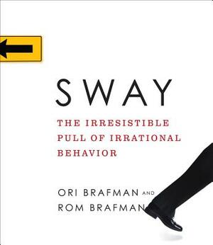 Sway: The Irresistible Pull of Irrational Behavior by Ori Brafman