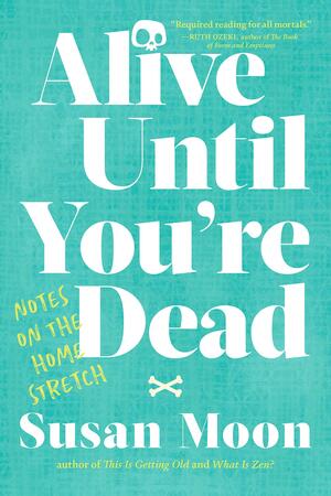 Alive Until You're Dead by Susan Moon, Susan Moon