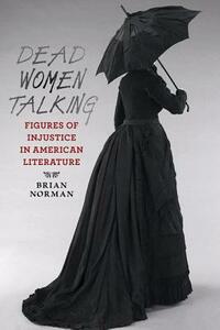 Dead Women Talking: Figures of Injustice in American Literature by Brian Norman