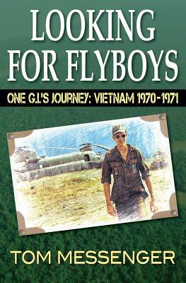 Looking for Flyboys: One G.I.'s Journey: Vietnam 1970-1971 by Tom Messenger