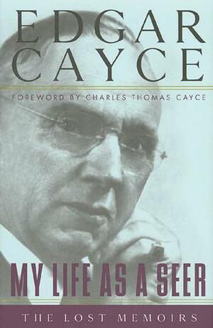 My Life as a Seer: The Lost Memoirs by Edgar Evans Cayce, A. Robert Smith, Charles Thomas Cayce
