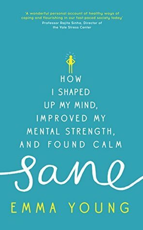 Sane: How I shaped up my mind, improved my mental strength and found calm by Emma Young