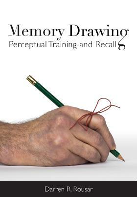 Memory Drawing: Perceptual Training and Recall by Darren R. Rousar