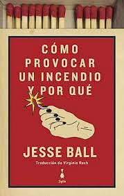 Cómo provocar un incendio y por qué by Jesse Ball