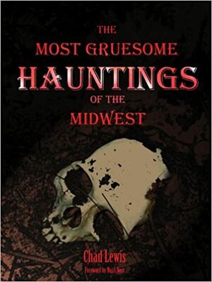 The Most Gruesome Hauntings of the Midwest by Chad Lewis