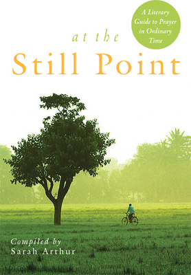 At the Still Point: A Literary Guide to Prayer in Ordinary Time by Sarah Arthur