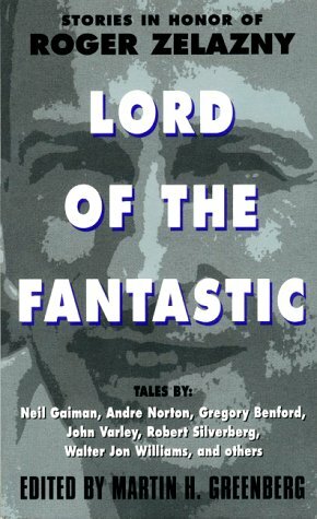 Lord of the Fantastic: Stories in Honor of Roger Zelazny by Neil Gaiman, Robert Sheckley, William Browning Spencer, Robert Silverberg, Gregory Benford, Jennifer Roberson, Gerald Hausman, Jack C. Haldeman II, Fred Saberhagen, Steven Brust, Jack Williamson, Katharine Eliska Kimbriel, Jane Lindskold, Pati Nagle, John Varley, Andre Norton, Nina Kiriki Hoffman, Robert Wayne McCoy, Martin H. Greenberg, Walter Jon Williams, Bradley H. Sinor, William Sanders, Michael A. Stackpole, Thomas F. Monteleone, Paul Dellinger, John J. Miller