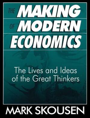 The Making of Modern Economics: The Lives and Ideas of the Great Thinkers by Mark Skousen