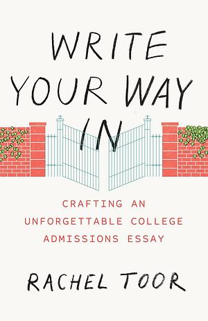 Write Your Way In: Crafting an Unforgettable College Admissions Essay by Rachel Toor