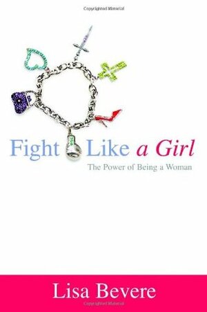 Fight Like a Girl: The Power of Being a Woman by Lisa Bevere