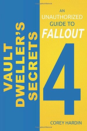 Vault Dweller's Secrets: An Unauthorized Guide to Fallout 4 by Corey Hardin