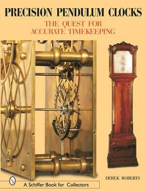 Precision Pendulum Clocks: The Quest for Accurate Timekeeping by Derek Roberts