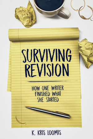 Surviving Revision: How One Writer Finished What She Started by K. Kris Loomis