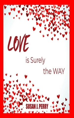 LOVE is Surely the WAY by Susan J. Perry