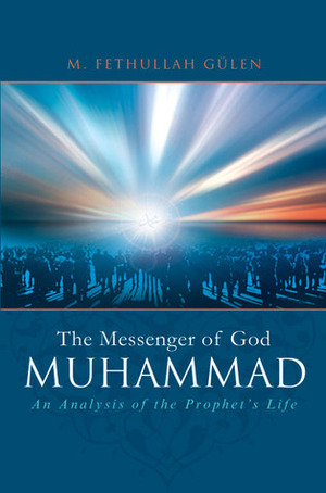 Muhammad: The Messenger of God: An Analysis of the Prophet's Life by M. Fethullah Gülen