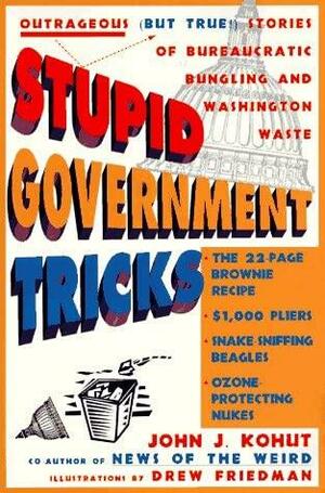 Stupid Government Tricks: Outrageous (but True!) Stories of Bureaucratic Bungling and Washington Waste by John J. Kohut
