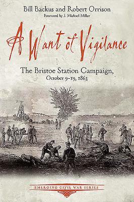 A Want of Vigilance: The Bristoe Station Campaign, October 9-19, 1863 by Robert Orrison, Bill Backus