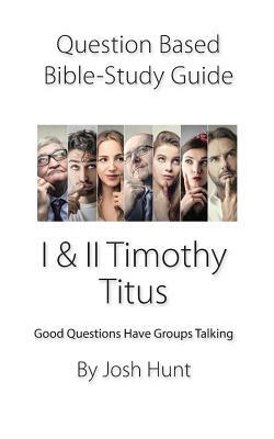 Question-Based Bible Study Guide -- I & II Timothy, Titus: Good Questions Have Groups Talking by Josh Hunt