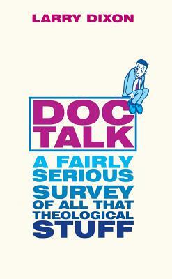 Doc Talk: A Fairly Serious Survey of All That Theological Stuff by Larry Dixon