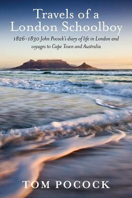 Travels of a London Schoolboy: 1826-1830 John Pocock's diary of life in London and voyages to Cape Town and Australia by Tom Pocock