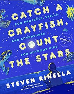 Catch a Crayfish, Count the Stars: Fun Projects, Skills, and Adventures for Outdoor Kids by Steven Rinella