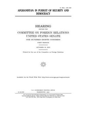 Afghanistan: in pursuit of security and democracy by Committee on Foreign Relations (senate), United States Congress, United States Senate