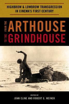 From the Arthouse to the Grindhouse: Highbrow and Lowbrow Transgression in Cinema's First Century by Robert G. Weiner, John Cline