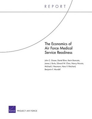 The Economics of Air Force Medical Service Readiness by Daniel Blum, Kevin Brancato, John C. Graser