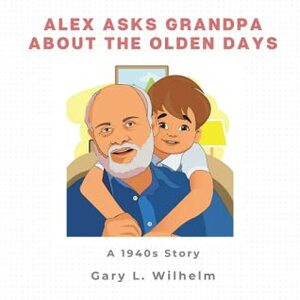 Alex Asks Grandpa About the Olden Days: A 1940s Story by Gary L. Wilhelm, Carolyn Wilhelm