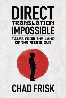 Direct Translation Impossible: Tales from the Land of the Rising Sun by Chad Frisk
