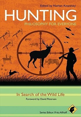 Hunting: Philosophy for Everyone: In Search of the Wild Life by David Petersen, Fritz Allhoff, Nathan Kowalsky