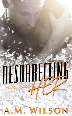 Resurrecting Her by A.M. Wilson