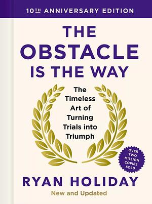 The Obstacle is the Way: 10th Anniversary Edition: The Timeless Art of Turning Trials Into Triumph by Ryan Holiday