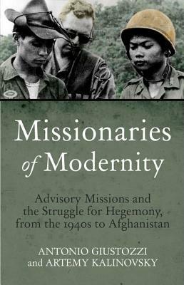 Missionaries of Modernity: Advisory Missions and the Struggle for Hegemony in Afghanistan and Beyond by Artemy Kalinovsky, Antonio Giustozzi