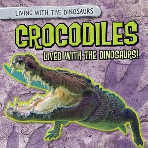 Crocodiles Lived with the Dinosaurs! by Melissa Rae Shofner