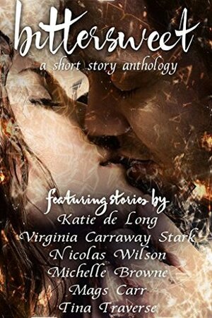 Bittersweet: A Short Story Anthology by Virginia Carraway Stark, Nicolas Wilson, Mags Carr, Tina Traverse, Katie de Long, Michelle Browne