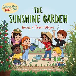 Chicken Soup for the Soul KIDS: The Sunshine Garden: Being a Team Player by Jamie Michalak, Jamie Michalak